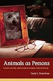 Animals as persons : essays on the abolition of animal exploitation
