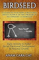 Birdseed: A Guide to Teaching Emotional Intelligence in the Primary & Secondary Classroom: Daily Activity to Foster Social-Emotional Development & Personal Growth