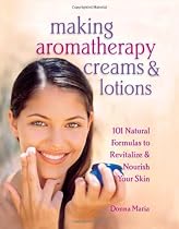 Making Aromatherapy Creams and Lotions: 101 Natural Formulas to Revitalize & Nourish Your Skin