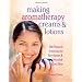 Making Aromatherapy Creams & Lotions: 101 Natural Formulas to Revitalize & Nourish Your Skin