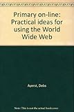 Primary on-line : practical ideas for using the World Wide Web
