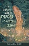 A Complete Guide to Faeries & Magical Beings: Explore the Mystical Realm of the Little People