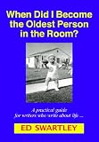When Did I Become the Oldest Person in the Room? A practical guide for writers who write about life ...