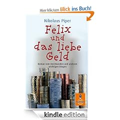 Felix und das liebe Geld: Roman vom Reichwerden und anderen wichtigen Dingen