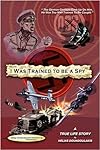 I Was Trained To Be A Spy: A True Life Story
