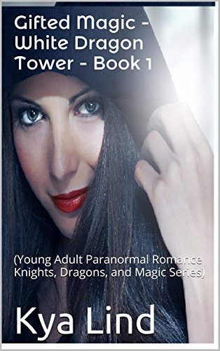 Gifted Magic - White Dragon Tower - Book 1: (Young Adult Paranormal Romance Knights, Dragons, and Magic Series), by Kya Lind