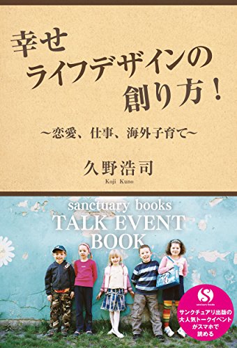 幸せライフデザインの創り方！　～恋愛、仕事、海外子育て～ サンクチュアリ出版トークイベントBOOK！ (Japanese Edition)