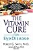 The Vitamin Cure for Eye Disease: How to Prevent and Treat Eye Disease Using Nutrition and Vitamin Supplementation