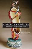 Cinderella's Sisters: A Revisionist History of Footbinding (Philip A. Lilienthal Asian Studies Imprint)