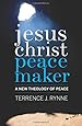 Jesus Christ, Peacemaker: A New Theology of Peace
