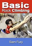 Basic Rock Climbing: Bouldering, Crack Climbing and General Rock Climbing Techniques (Survival Fitness Book 3)