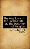 The Way Towards the Blessed Life; or, The Doctrine of Religion