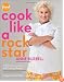 Cook Like a Rock Star: 125 Recipes, Lessons, and Culinary Secrets