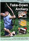 Take-Down Archery: A Do-It-Yourself Guide to Building PVC Take-Down Bows, Take-Down Arrows, Strings and More