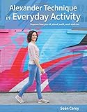 Alexander technique in everyday activity : improve how you sit, stand, walk, work and run