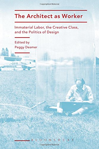 The Architect as Worker: Immaterial Labor, the Creative Class, and the Politics of Design