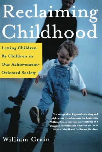 Reclaiming Childhood: Letting Children Be Children in Our Achievement-Oriented Society, by William Crain Reclaiming Childhood: Letting Children Be Children in Our Achievement-Oriented Society, by William Crain