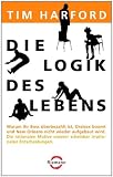 Die Logik des Lebens: Warum Ihr Boss &uuml;berbezahlt ist, Oralsex boomt und New Orleans nicht wieder aufgebaut wird - Die rationalen Motive unserer scheinbar irrationalen Entscheidungen - Tim  Harford