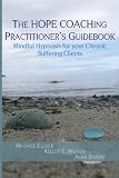 The HOPE COACHing Practitioners Guidebook: Mindful Hypnosis for your Chronic Suffering Clients