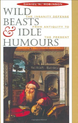 Wild Beasts and Idle Humors: The Insanity Defense from Antiquity to the Present