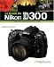 Le Guide du Nikon D300 : Egalement utile aux utilisateurs du Nikon D200