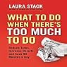 What To Do When There's Too Much To Do: Reduce Tasks, Increase Results, and Save 90 a Minutes Day