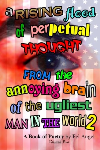 A Rising Flood of Perpetual Thought from the Annoying Brain of the Ugliest Man in the World 2: A Book of Poetry, Volume 2
