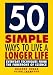 50 Simple Ways to Live a Longer Life: Everyday Techniques from the Forefront of Science