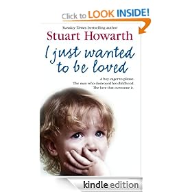 I Just Wanted to Be Loved: A boy eager to please. The man who destroyed his childhood. The love that overcame it.