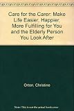 Care for the carer : make life easier, happier, more fulfulling for you and the elderly person you look after