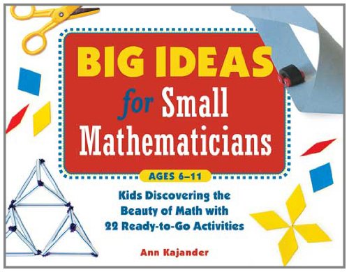 Big Ideas for Small Mathematicians: Kids Discovering the Beauty of Math with 22 Ready-to-Go Activities