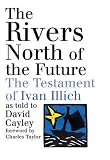The Rivers North of the Future: The Testament of Ivan Illich