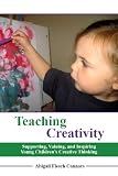 Teaching Creativity: Supporting, Valuing, and Inspiring Young Childrens Creative Thinking