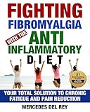 Fighting Fibromyalgia with the Anti Inflammatory Diet: Your Total Solution to Chronic Fatigue and Pain Reduction (Pain Management and Pain Cure Using
