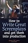 How to Write Great Screenplays: And Get Them into Production (How to)