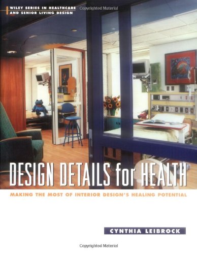 Design Details for Health: Making the Most of Interior Design’s Healing Potential (Wiley Series in Healthcare and Senior Living Design)