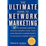 The Ultimate Guide to Network Marketing: 37 Top Network Marketing Income-Earners Share Their Most Preciously-Guarded Secrets to Building Extreme Wealth