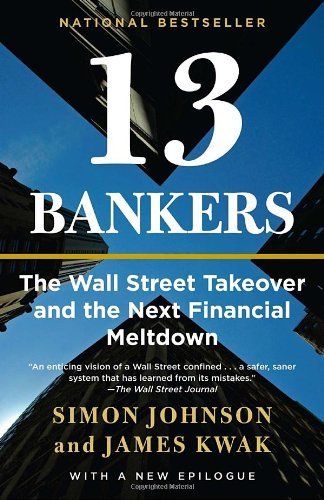 13 Bankers: The Wall Street Takeover and the Next Financial Meltdown (Vintage) [Paperback] [2011] (Author) Simon Johnson, James Kwak