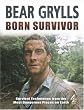 Born Survivor - Survival Techniques From The Most Dangerous Places On Earth: Bear Grylls