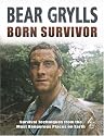 Born Survivor - Survival Techniques From The Most Dangerous Places On Earth: Bear Grylls