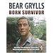 Born Survivor - Survival Techniques From The Most Dangerous Places On Earth: Bear Grylls
