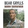 Born Survivor - Survival Techniques From The Most Dangerous Places On Earth: Bear Grylls