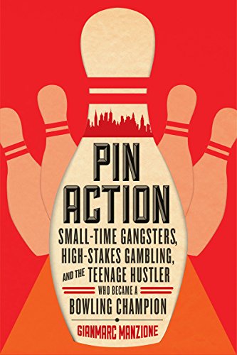 Pin Action: Small-Time Gangsters, High-Stakes Gambling, and the Teenage Hustler Who Became a Bowling Champion, by Gianmarc Manzione