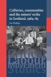 Collieries, Communities and the Miners' Strike in Scotland, 1984-85