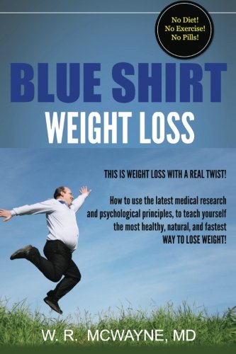 Blue Shirt Weight Loss: No Diet! No Exercise! No Pills! This is Weight Loss with a Real Twist! How to use the latest medical research and ... weight! (Blue Shirt Health Series) (Volume 1)