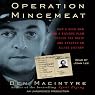 Operation Mincemeat: How a Dead Man and a Bizarre Plan Fooled the Nazis and Assured an Allied Victory