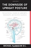 The Downside of Upright Posture - The Anatomical Causes of Alzheimer's, Parkinson's and Multiple Sclerosis