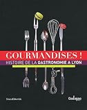 Gourmandises ! : Histoire de la gastronomie à Lyon