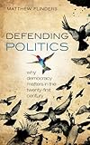 Defending politics : why democracy matters in the 21st century