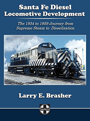 Santa Fe Diesel Locomotive Development: The 1934 to 1959 Journey from Supreme Steam to Dieselization (Santa Fe Locomotive Development)